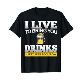 April Fool's Day T Shirt - I Live To Bring You Drinks Funny