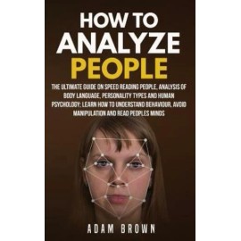 How To Analyze People: The Ultimate Guide On Speed Reading People, Analysis...