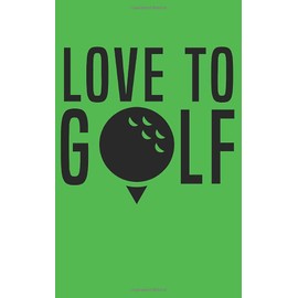 Love To Golf Score Journal and Stats Keeper Logbook: Small Pocket Size Log Book Score Card Yardage Notebook To Improve Your Golf Game