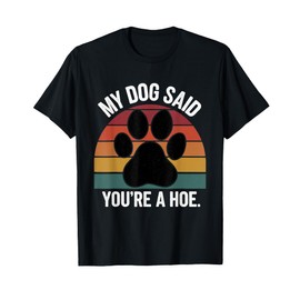 My Dog Said You're A Hoe Funny Dog Quote T-Shirt