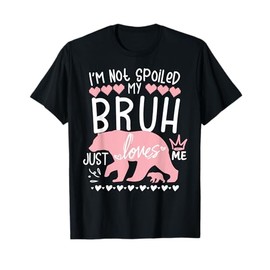 I'm Not Spoiled Baby Bear My Bruh Loves Me Team Sister Sis T-Shirt