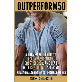  OUTPERFORM50: A Proven Blueprint to Reclaim Strength, Boost Energy, and Lead with Confidence after 50