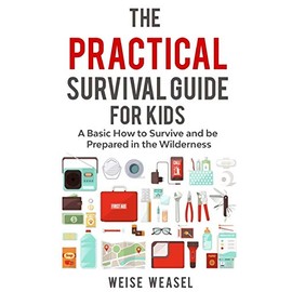 The Practical Survival Guide for Kids: A Basic How to Survive and be Prepared in the Wilderness