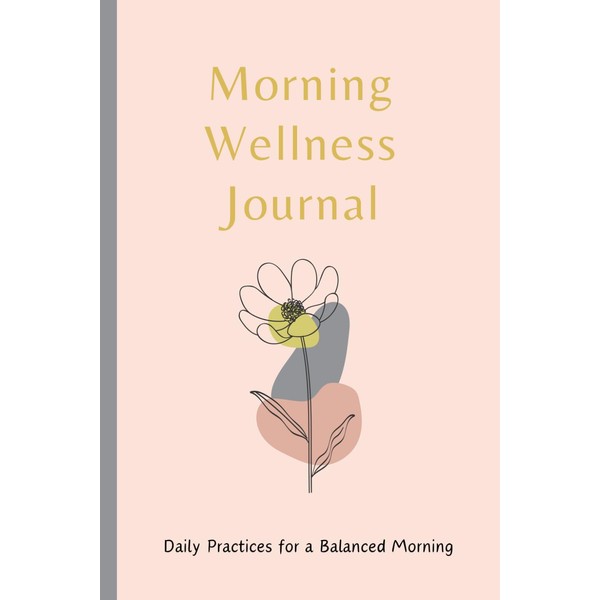 The Morning Wellness Journal: A Minimalist Notebook With Daily Practices