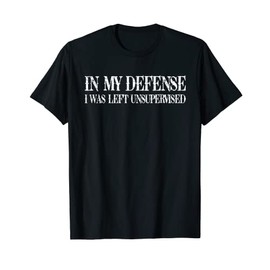 To my defence I was left unattended T-Shirt