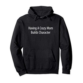 Having A Crazy Mom Builds Character - Pullover Hoodie