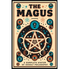 The Magus - A Complete System of Occult Philosophy Books 1, 2 and 3: A Rare 19th Century Grimoire - Illustrated Edition