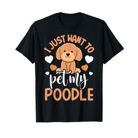 Poodle Lover I Just Want To Pet My Poodle Dog Owner T-Shirt