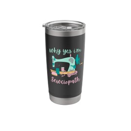 Why Yes I'm Sewciopath Sewing for Stitchers Sewer Lovers Stainless Steel Insulated Tumbler