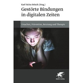 Gestörte Bindungen in digitalen Zeiten: Ursachen, Prävention, Beratung und Therapie