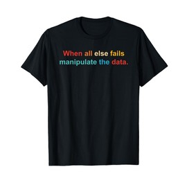 When All Else Fails Manipulate The Data. Apparel T-Shirt