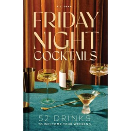 Friday Night Cocktails: 52 Drinks to Welcome Your Weekend (Cheers to the Week)