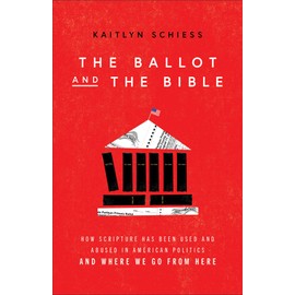Ballot and the Bible: How Scripture Has Been Used and Abused in American Politics and Where We Go from Here