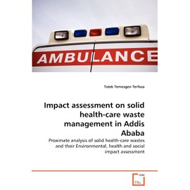 Impact assessment on solid health-care waste management in Addis Ababa: Proximate analysis of solid health-care wastes and their Environmental, health and social impact assessment