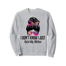 I Don't Know I Just Work Here Funny Sarcasm Quotes Sweatshirt