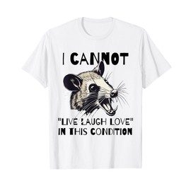 I Cannot Live Laugh Love In These Conditions - Funny Possum T-Shirt
