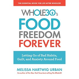 The Whole30's Food Freedom Forever: Letting Go of Bad Habits, Guilt, and Anxiety Around Food