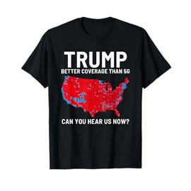 Trump Better Coverage Than 5G Can You Hear us Now? T-Shirt