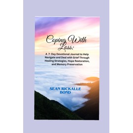 Coping With Loss: A 7-Day Devotional Journal to Help Navigate and Deal with Grief Through Healing Strategies, Hope Restoration, and Memory Preservation