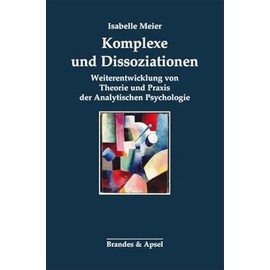 Komplexe und Dissoziationen: Weiterentwicklung von Theorie und Praxis der Analytischen Psychologie