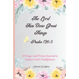The Lord Has Done Great Things - Psalm 126: 3: A Prayer and Praise Journal to Capture God's Faithfulness