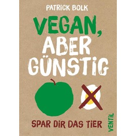 Vegan, aber günstig: Spar dir das Tier (Edition Kochen ohne Knochen)