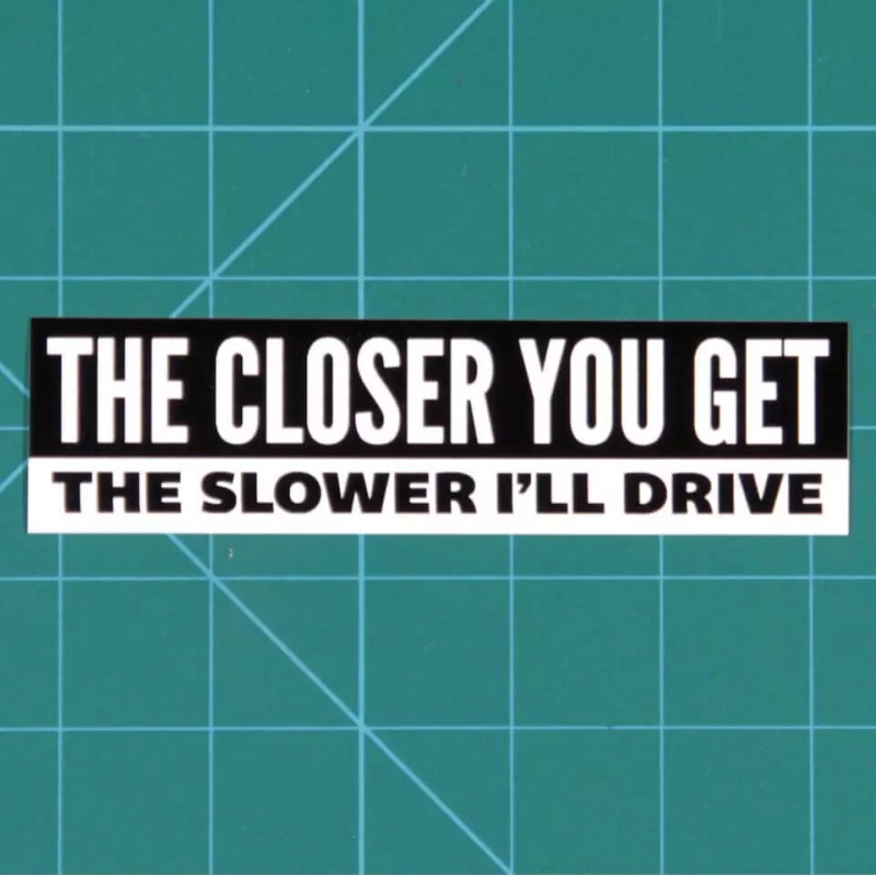 Under Design 'The Closer You Get, The Slower I Drive'