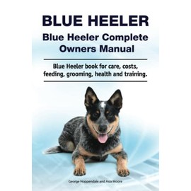 Blue Heeler. Blue Heeler Complete Owners Manual. Blue Heeler book for care, costs, feeding, grooming, health and training.