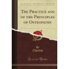The Practice and of the Principles of Osteopathy (Classic Reprint)