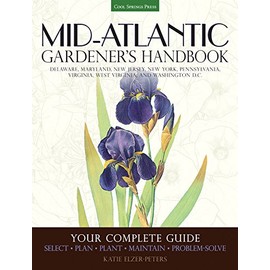 Mid-Atlantic Gardener's Handbook: Your Complete Guide: Select, Plan, Plant, Maintain, Problem-Solve - Delaware, Maryland, New Jersey, New York, Pennsylvania, Virginia, West Virginia, and Washington D.C.