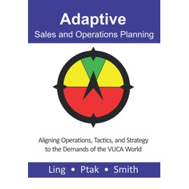Adaptive Sales and Operations Planning: Aligning Operations, Tactics, and Strategy to the Demands of the VUCA World