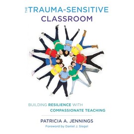 The Trauma-Sensitive Classroom: Building Resilience with Compassionate Teaching