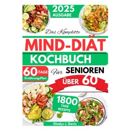  DAS KOMPLETTE MIND-DIET-KOCHBUCH FR SENIOREN BER 60: 1800 Tage Gehirnf?rdernde Rezepte zur Verbesserung des Ged?chtnisses und Reduzierung des ... mit einem 60-Tage-Plan (German Edition)