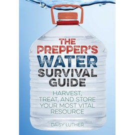 The Prepper's Water Survival Guide: Harvest, Treat, and Store Your Most Vital Resource