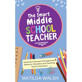 The Smart Middle School Teacher - Essential Classroom Management, Behavior, Discipline and Teaching Tips for Educators
