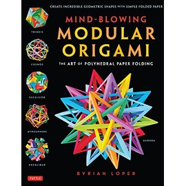 Mind-Blowing Modular Origami: The Art of Polyhedral Paper Folding: Use Origami Math to fold Complex, Innovative Geometric Origami Models