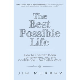 The Best Possible Life: How to Live with Deep Contentment, Joy, and Confidence--No Matter What