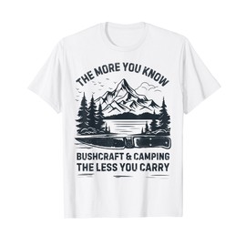 The More You Know The Less Your Carry Bushcraft Camping Gear T-Shirt