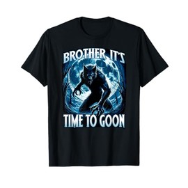 BROTHER IT'S TIME TO GOON Cringe Alpha Wolf Edging Gooner T-Shirt