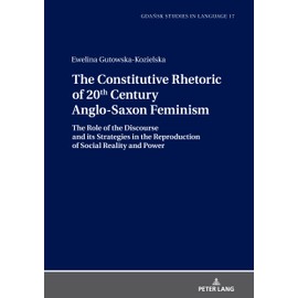 The Constitutive Rhetoric of 20th Century Anglo-Saxon Feminism: The Role of the Discourse and Its Strategies in the Reproduction of Social Reality and Power: 17