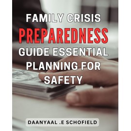 Family Crisis Preparedness Guide: Essential Planning for Safety: Secure Your Loved Ones: Expert Strategies for Safeguarding Your Family During Challenging Times
