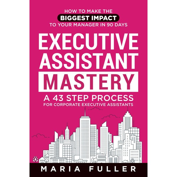 Executive Assistant Mastery: How to Make the Biggest Impact to