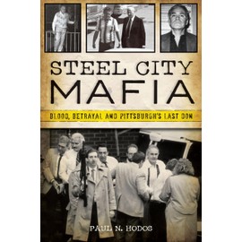 Steel City Mafia: Blood, Betrayal and Pittsburgh’s Last Don (True Crime)