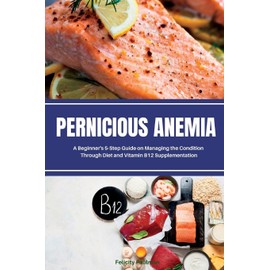 Pernicious Anemia: A Beginner's 5-Step Guide on Managing the Condition Through Diet and Vitamin B12 Supplementation