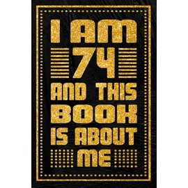 I am 74 Years Old and This Book is About Me: Unique Birthday Present Idea for 74 Years Old Women and Men, Happy 74th Birthday Notebook Gift, 6x9 inches with 120 Pages Blank lined