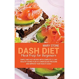 Dash Diet Meal Prep For Beginners: Simple And Fast Recipes With Complete 21-Day Healthy Eating Plan To Lower Blood Pressure And Improve Your Health Easily