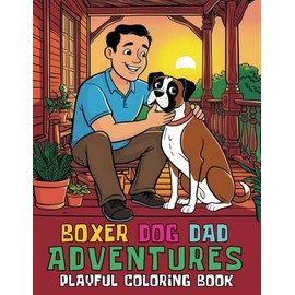 Boxer Dog Dad Adventures Playful Coloring Book For Kids and Adults: 102 Whimsical and Heartwarming Pages into the Joys of Boxer Puppy Parenthood