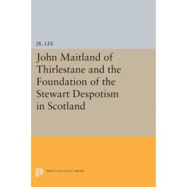 John Maitland Of Thirlestane And The Foundation Of The Stewart Despotism In...