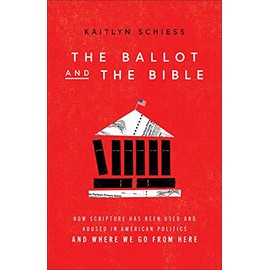 Ballot and the Bible: How Scripture Has Been Used and Abused in American Politics and Where We Go from Here