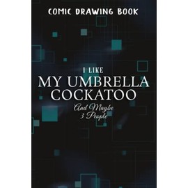 Comic Drawing Book:ParroGood I Like My Umbrella Cockatoo And Maybe 3 People Good:My Umbrella Cockatoo: Create, Write Stories Your Own Comics, Over 100 ... Lots of Templates, Sketchbook for Beginne